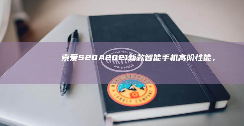 索爱S20A 2021新款智能手机：高阶性能，卓越影像